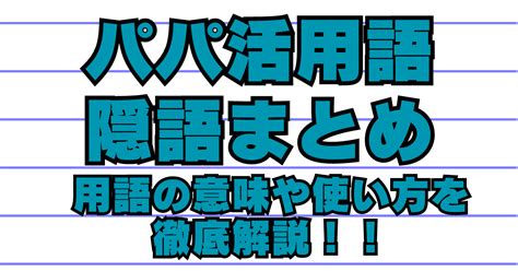 パパ活 隠語|パパ活で使う用語・隠語一覧！絵文字の意味なども解。